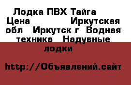Лодка ПВХ Тайга320 › Цена ­ 35 000 - Иркутская обл., Иркутск г. Водная техника » Надувные лодки   
